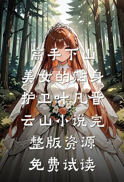 高手下山：美女的贴身护卫叶凡晋云山小说完整版资源免费试读