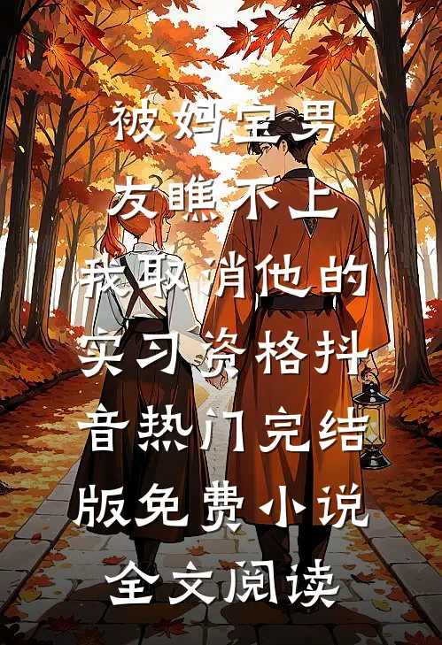 被妈宝男友瞧不上，我取消他的实习资格抖音热门完结版免费小说全文阅读
