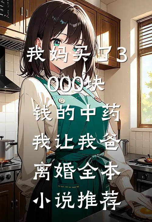 我妈买了3000块钱的中药，我让我爸离婚全本小说推荐