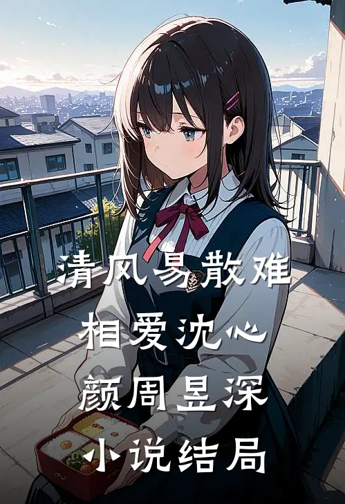 清风易散难相爱沈心颜周昱深小说结局