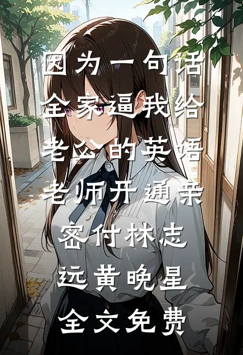 因为一句话，全家逼我给老公的英语老师开通亲密付林志远黄晚星全文免费