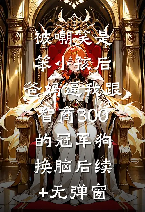 被嘲笑是笨小孩后，爸妈逼我跟智商300的冠军狗换脑后续+无弹窗