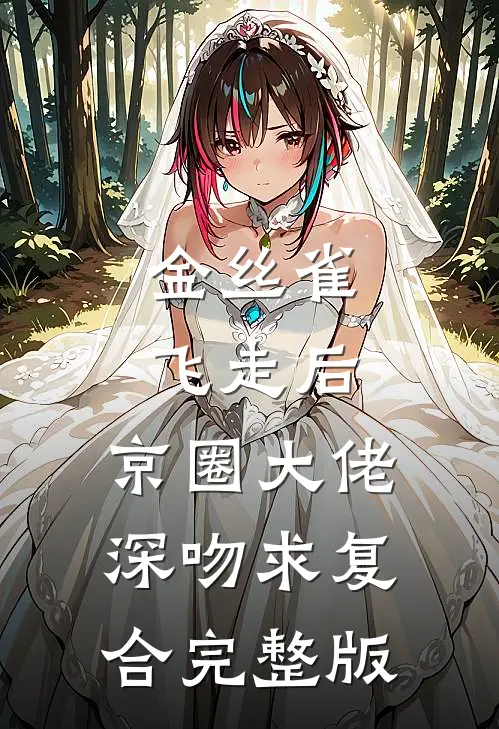 金丝雀飞走后，京圈大佬深吻求复合完整版