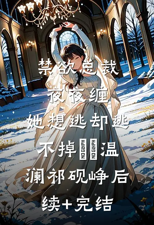 禁欲总裁夜夜缠，她想逃却逃不掉​​温澜祁砚峥后续+完结