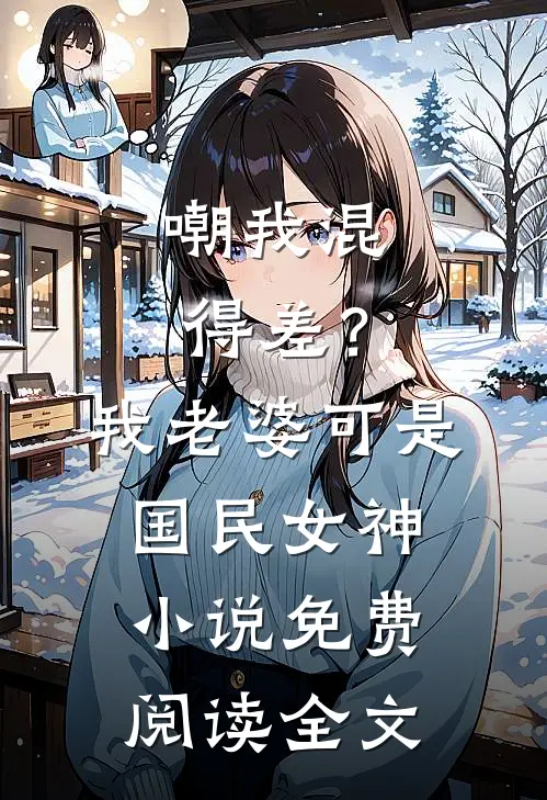 嘲我混得差？我老婆可是国民女神小说免费阅读全文