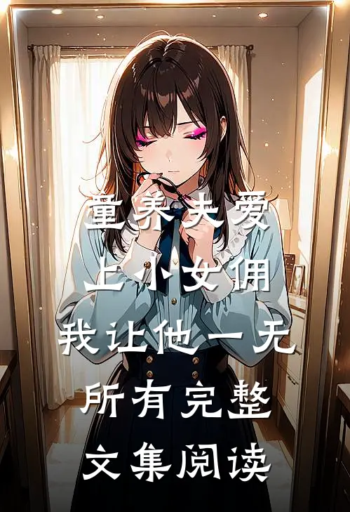 童养夫爱上小女佣，我让他一无所有完整文集阅读