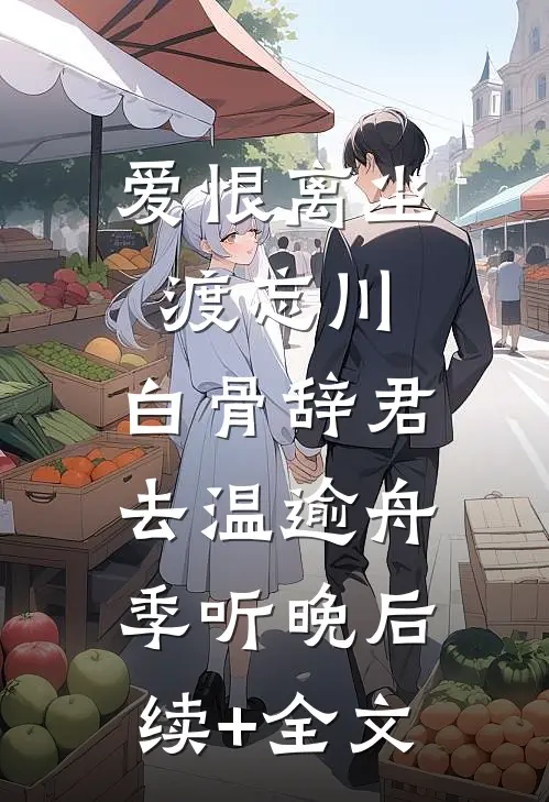 爱恨离尘渡忘川，白骨辞君去温逾舟季听晚后续+全文
