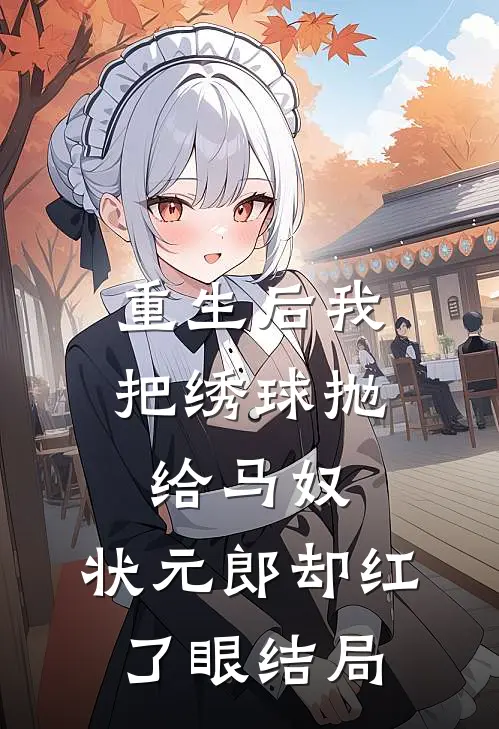 重生后我把绣球抛给马奴，状元郎却红了眼结局