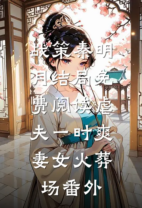 战策秦明月结局免费阅读虐夫一时爽，妻女火葬场番外