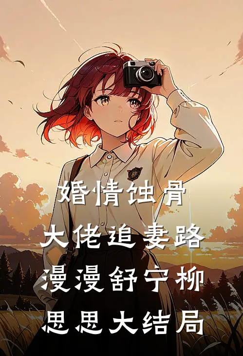 婚情蚀骨：大佬追妻路漫漫舒宁柳思思大结局