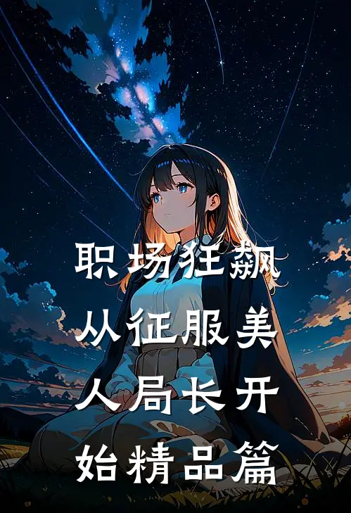 职场狂飙：从征服美人局长开始精品篇