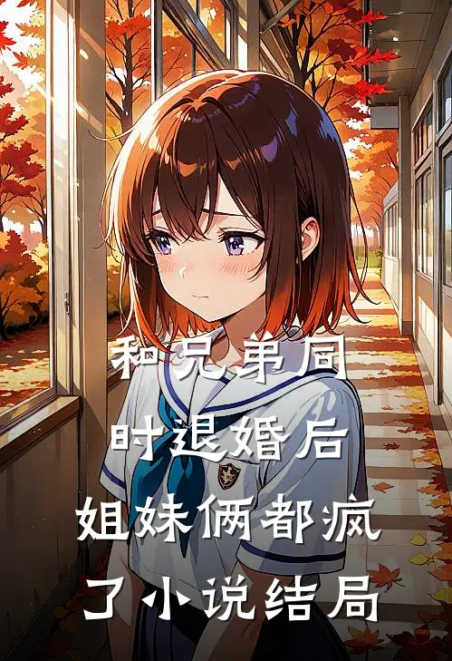 和兄弟同时退婚后，姐妹俩都疯了小说结局