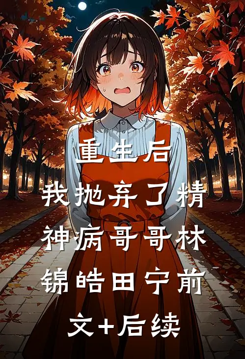重生后，我抛弃了精神病哥哥林锦皓田宁前文+后续