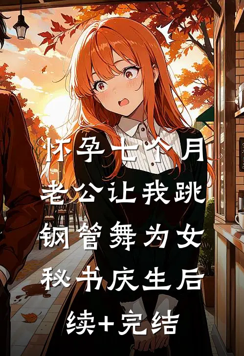怀孕七个月，老公让我跳钢管舞为女秘书庆生后续+完结