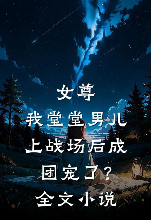 女尊：我堂堂男儿，上战场后成团宠了？全文小说