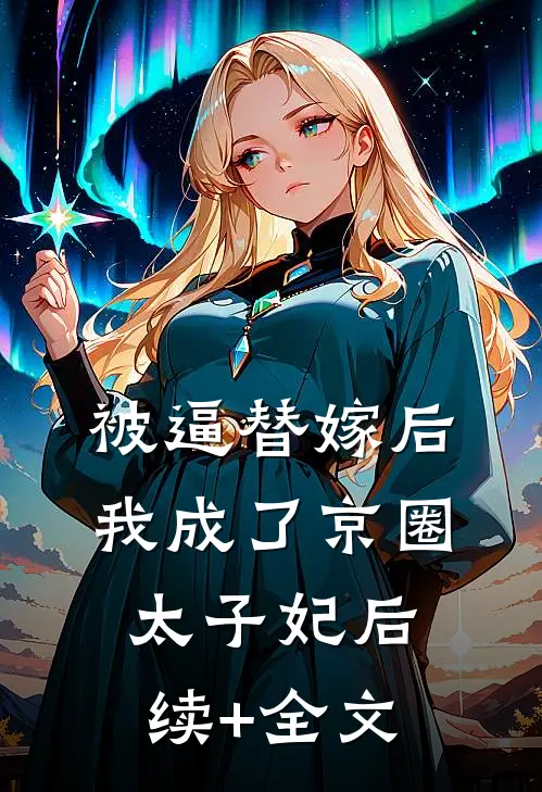 被逼替嫁后，我成了京圈太子妃后续+全文