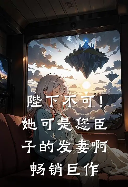 陛下不可！她可是您臣子的发妻啊畅销巨作