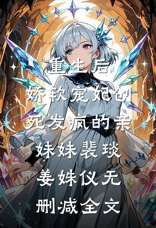 重生后，娇软宠妃创死发疯的亲妹妹裴琰姜姝仪无删减全文