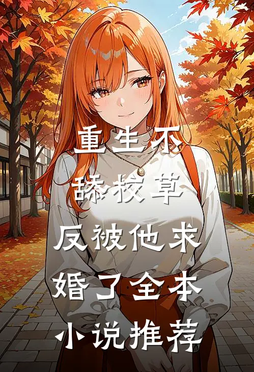重生不舔校草，反被他求婚了全本小说推荐