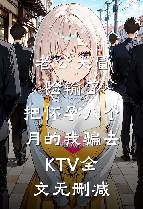 老公大冒险输了，把怀孕八个月的我骗去KTV全文无删减