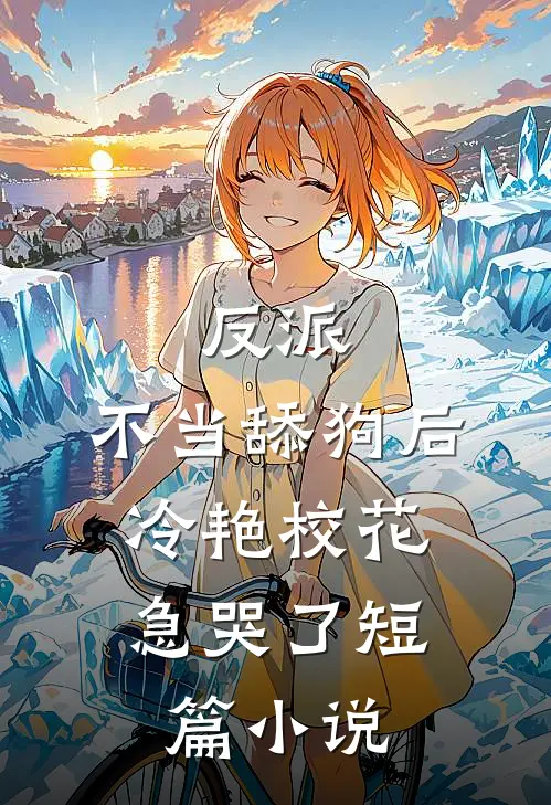 反派：不当舔狗后，冷艳校花急哭了短篇小说