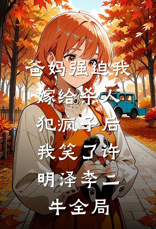 爸妈强迫我嫁给杀人犯疯子后，我笑了许明泽李二牛全局