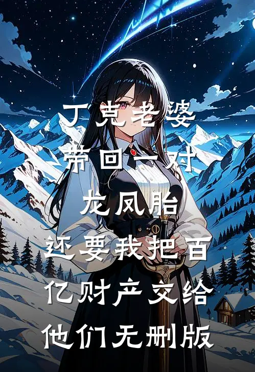 丁克老婆带回一对龙凤胎，还要我把百亿财产交给他们无删版