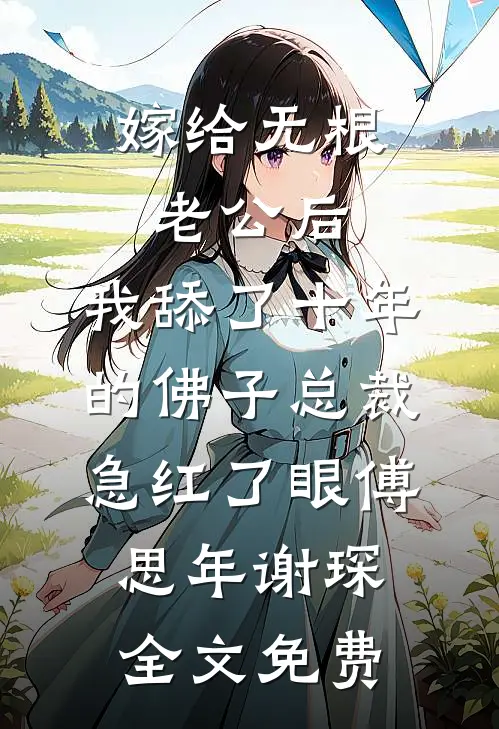 嫁给无根老公后，我舔了十年的佛子总裁急红了眼傅思年谢琛全文免费