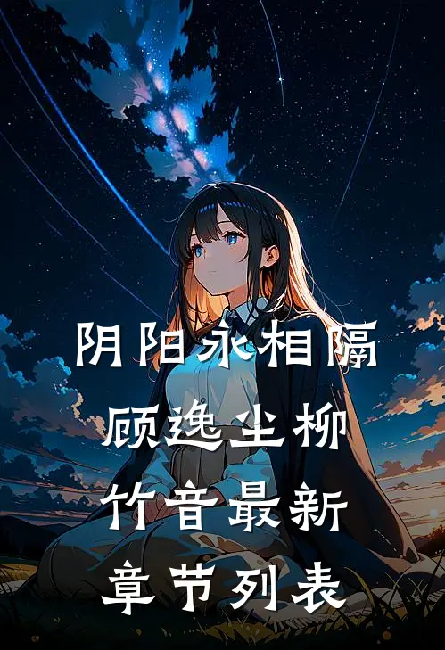 阴阳永相隔顾逸尘柳竹音最新章节列表