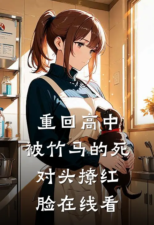 重回高中，被竹马的死对头撩红脸在线看