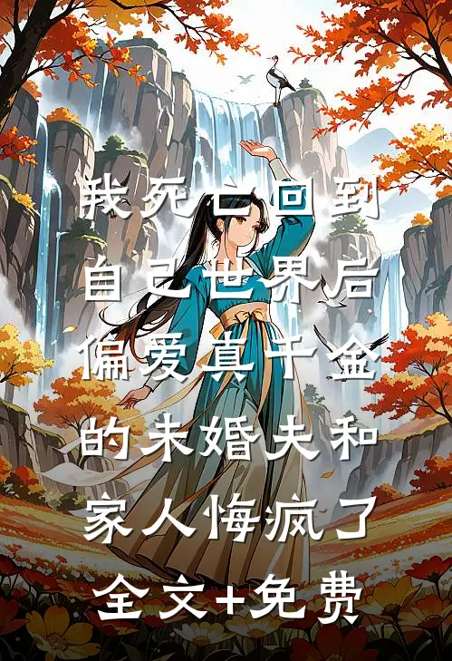 我死亡回到自己世界后，偏爱真千金的未婚夫和家人悔疯了全文+免费