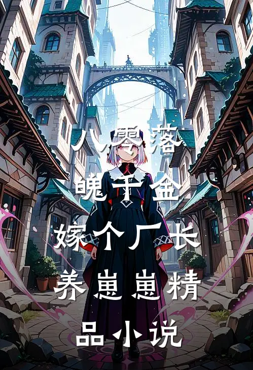 八零落魄千金，嫁个厂长养崽崽精品小说
