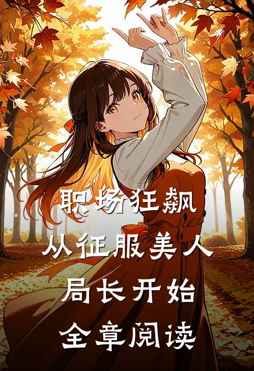 职场狂飙：从征服美人局长开始全章阅读