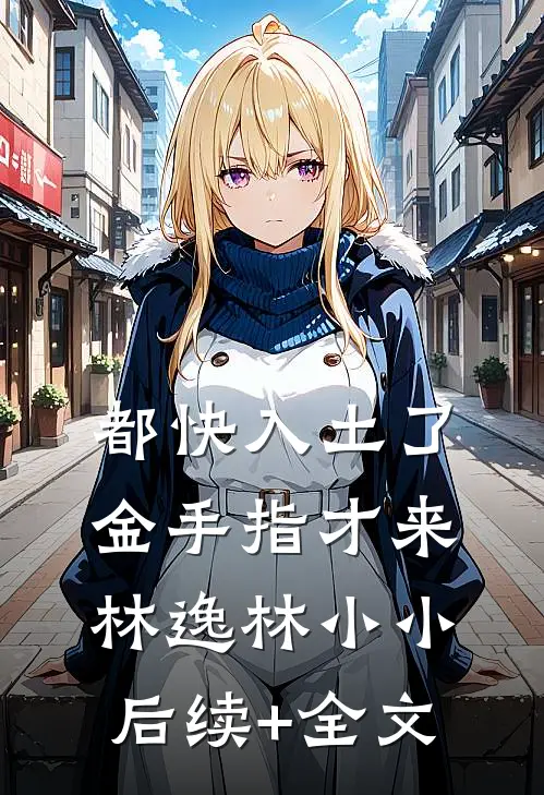 都快入土了，金手指才来林逸林小小后续+全文