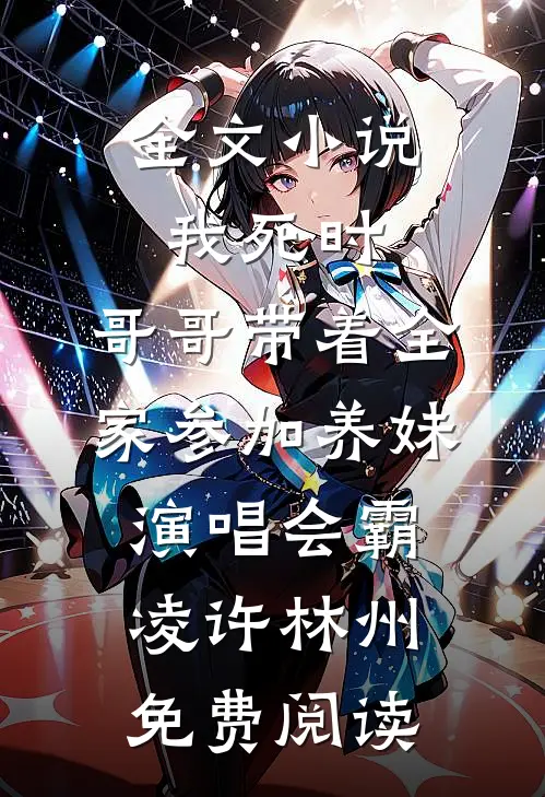 全文小说我死时，哥哥带着全家参加养妹演唱会霸凌许林州免费阅读
