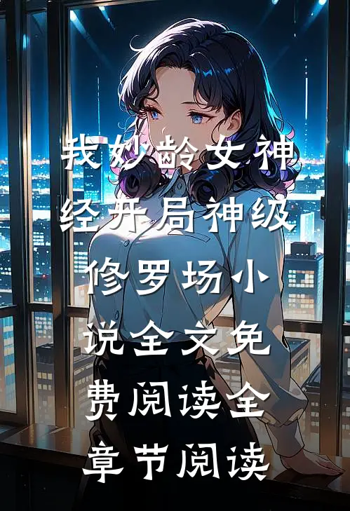 我妙龄女神经开局神级修罗场小说全文免费阅读全章节阅读