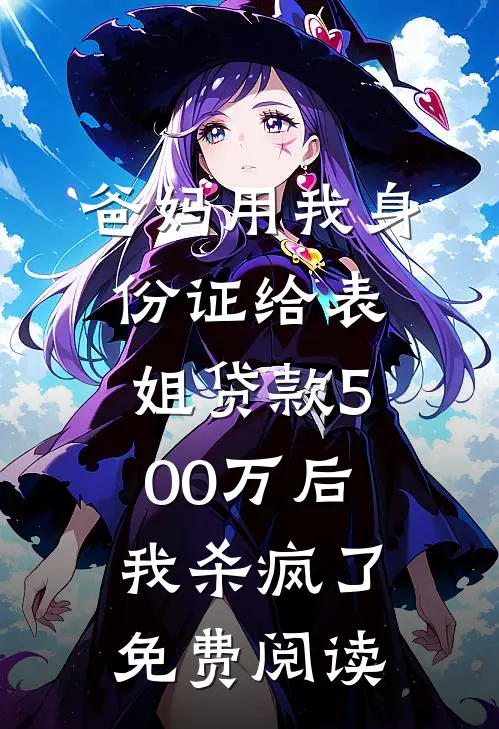 爸妈用我身份证给表姐贷款500万后，我杀疯了免费阅读