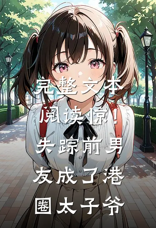 完整文本阅读惊！失踪前男友成了港圈太子爷