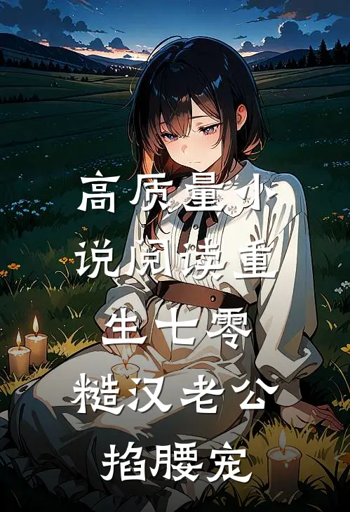 高质量小说阅读重生七零：糙汉老公掐腰宠