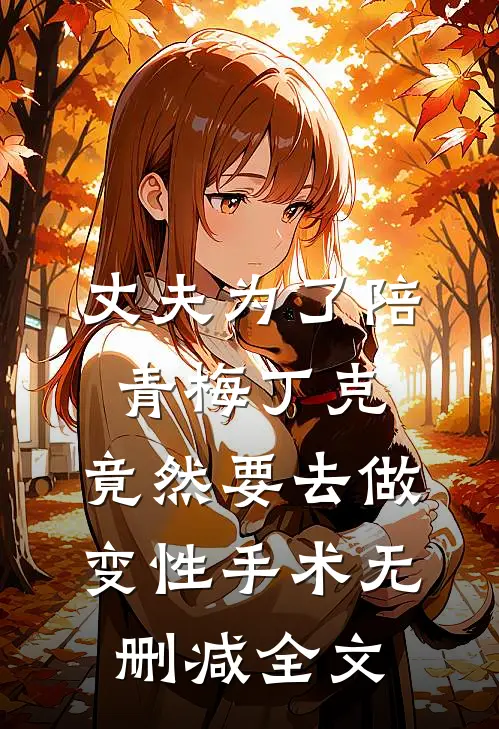 丈夫为了陪青梅丁克，竟然要去做变性手术无删减全文