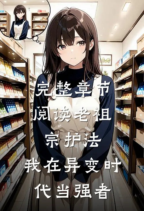 完整章节阅读老祖宗护法，我在异变时代当强者