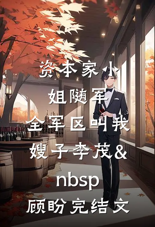 资本家小姐随军，全军区叫我嫂子李茂&nbsp;顾盼完结文