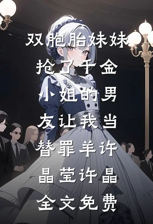 双胞胎妹妹抢了千金小姐的男友让我当替罪羊许晶莹许晶全文免费