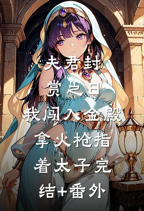 夫君封赏之日，我闯入金殿拿火枪指着太子完结+番外