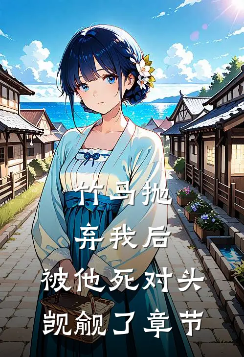 竹马抛弃我后，被他死对头觊觎了章节