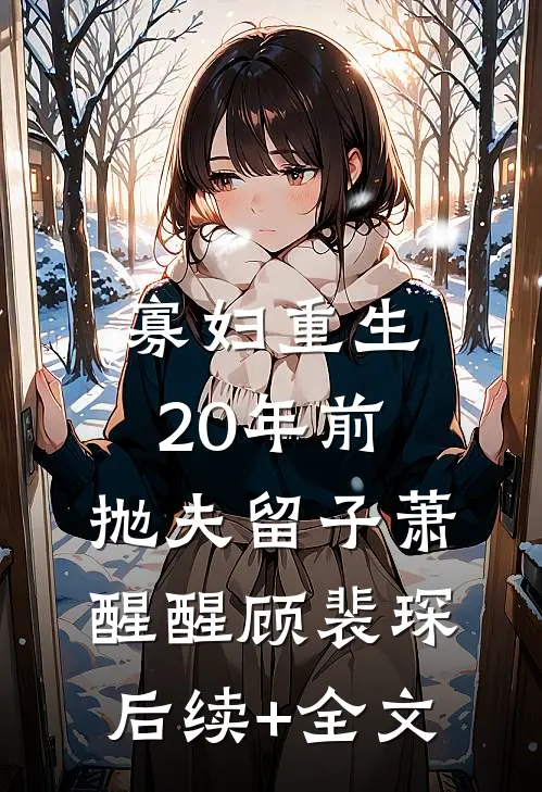 寡妇重生20年前，抛夫留子萧醒醒顾裴琛后续+全文