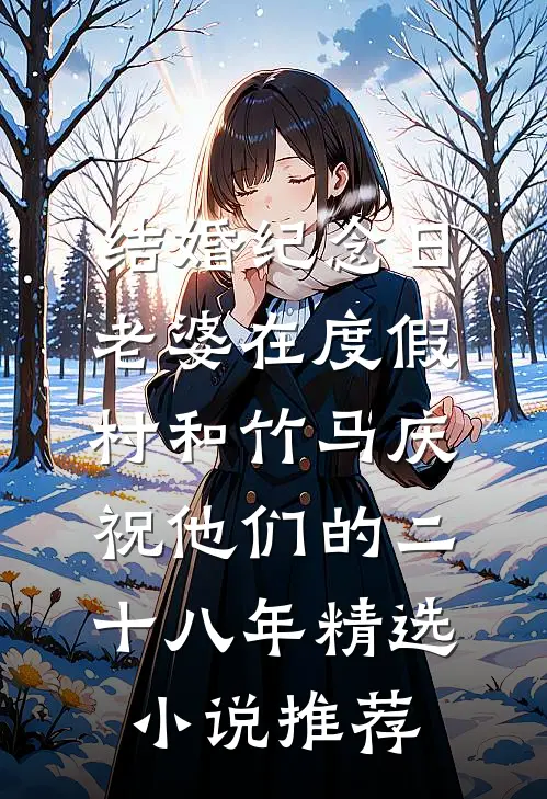结婚纪念日，老婆在度假村和竹马庆祝他们的二十八年精选小说推荐
