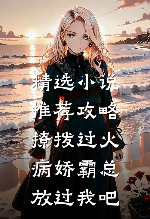 精选小说推荐攻略：撩拨过火，病娇霸总放过我吧