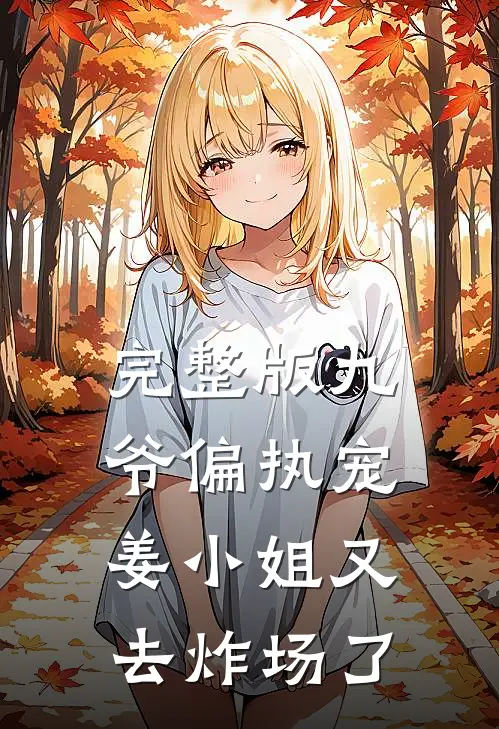 完整版九爷偏执宠姜小姐又去炸场了