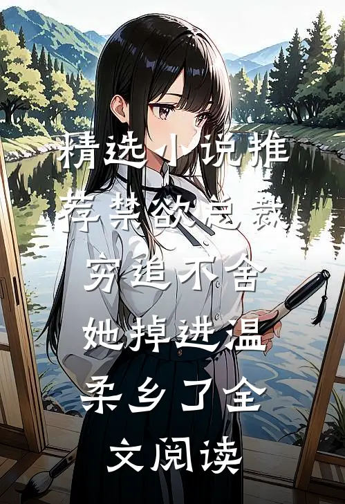 精选小说推荐禁欲总裁穷追不舍,她掉进温柔乡了全文阅读